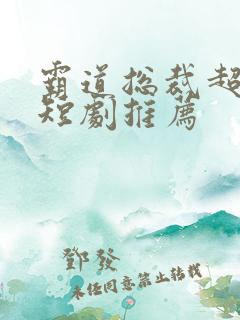 霸道总裁超甜的短剧推荐