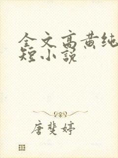 全文高黄纯肉的短小说
