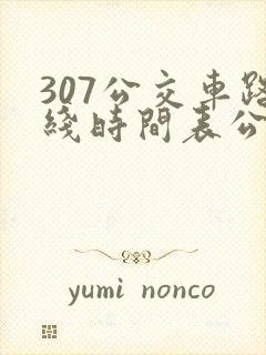 307公交车路线时间表公交