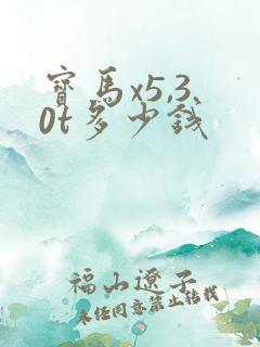 宝马x5,3.0t多少钱 宝马x5,3.0t多少钱