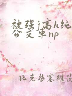 被强j高h纯肉公交车np