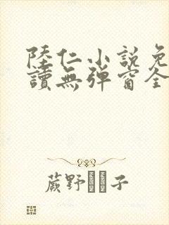 陆仁小说免费阅读无弹窗全文