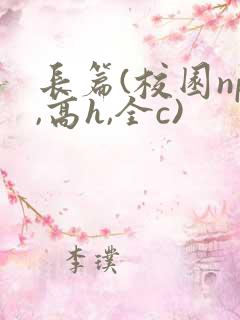 长篇(校园np,高h,全c)