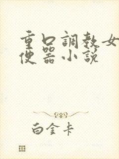 重口调教女奴肉便器小说