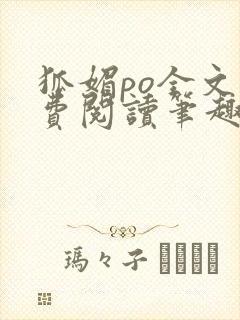 狐媚po全文免费阅读笔趣阁无弹窗