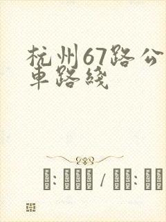 杭州67路公交车路线 杭州67路公交车路线