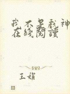 我不是戏神免费在线阅读 我不是戏神免费在线阅读