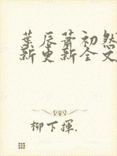 叶辰萧初然最快新更新全文免费