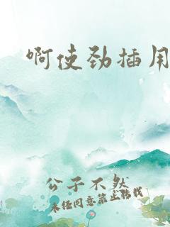 啊使劲插用力操 啊使劲插用力操