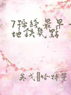 7号线最早一班地铁几点