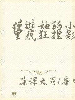 摸进她的小内裤里疯狂捏影院