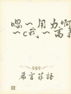 嗯～用力啊～嗯～c我～高义