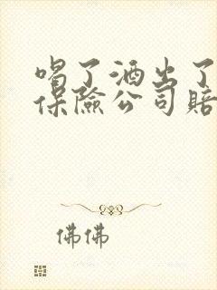 喝了酒出了事故保险公司赔吗