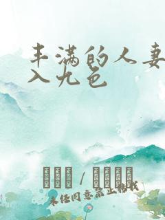 丰满的人妻被进入九色