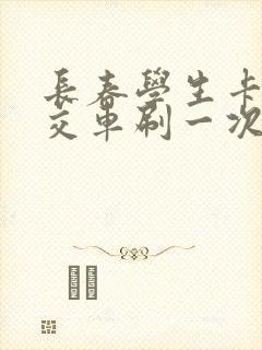 长春学生卡坐公交车刷一次多少钱 长春学生卡坐公交车刷一次多少钱