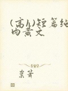 (高h)短篇纯肉黄文