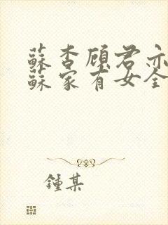 苏杳顾君亦小说苏家有女全文免费阅读txt 苏杳顾君亦小说苏家有女全文免费阅读txt