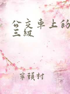 公交车上的女人三级 公交车上的女人三级