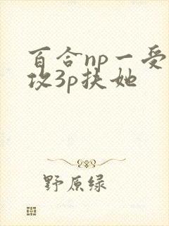 百合np一受多攻3p扶她 百合np一受多攻3p扶她
