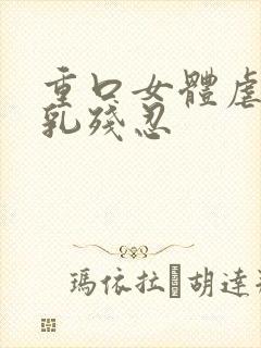 重口女体虐乳双乳残忍