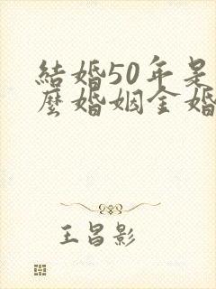 结婚50年是什么婚姻金婚银婚