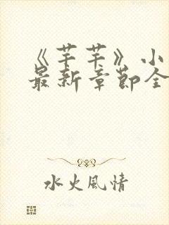 《芊芊》小说吧最新章节全文免费阅读 《芊芊》小说吧最新章节全文免费阅读