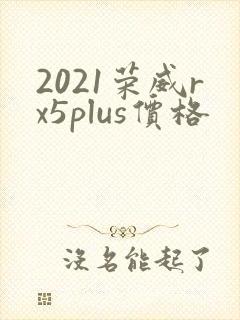 2021荣威rx5plus价格 2021荣威rx5plus价格