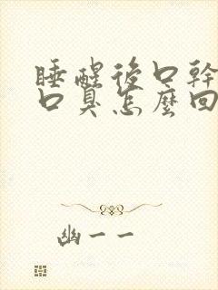 睡醒后口干口苦口臭怎么回事 睡醒后口干口苦口臭怎么回事