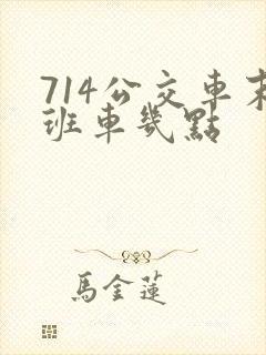 714公交车末班车几点
