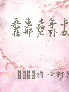 乘车老年卡丢了在哪儿补办 乘车老年卡丢了在哪儿补办
