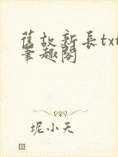 旧故新长txt笔趣阁 旧故新长txt笔趣阁