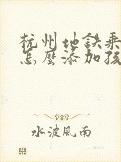 杭州地铁乘车码怎么添加孩子