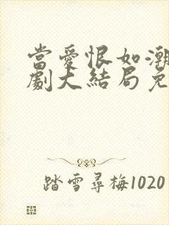 当爱恨如潮生短剧大结局免费观看