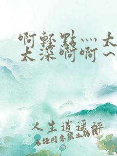啊轻点灬太粗嗯太深啊啊～好厉害～～～啊