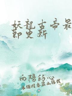 妖龙古帝最新章节更新