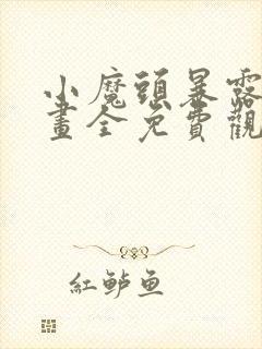 小魔头暴露啦漫画全免费观看