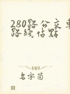 280路公交车路线站点 280路公交车路线站点