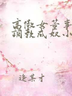 高傲女董事长被调教成奴小说