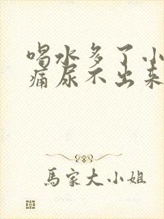 喝水多了小腹胀痛尿不出来