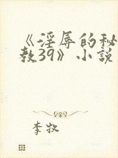 《淫辱的秘书调教39》小说 《淫辱的秘书调教39》小说