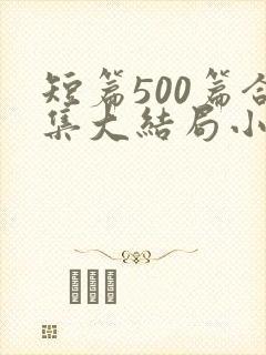 短篇500篇合集大结局小说下载