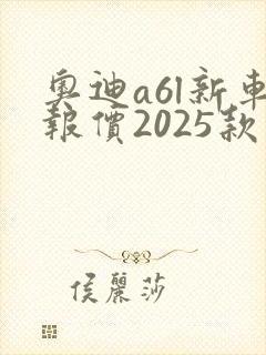 奥迪a6l新车报价2025款价格 奥迪a6l新车报价2025款价格