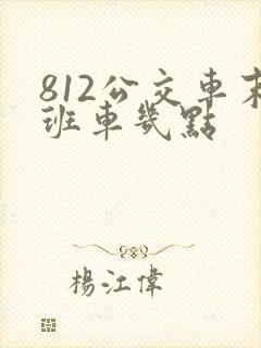812公交车末班车几点 812公交车末班车几点