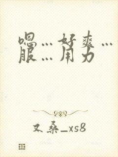 嗯…好爽…好舒服…用力