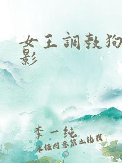 女王调教狗奴电影 女王调教狗奴电影