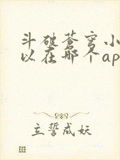 斗破苍穹小说可以在哪个app上看 斗破苍穹小说可以在哪个app上看