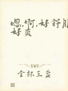 嗯,啊,好舒服好爽