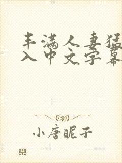 丰满人妻猛烈进入中文字幕