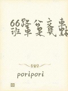 66路公交车末班车是几点