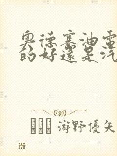 奥德赛油电混合的好还是汽油的好
